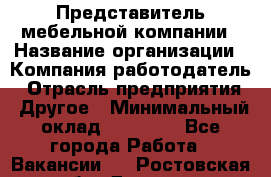 Представитель мебельной компании › Название организации ­ Компания-работодатель › Отрасль предприятия ­ Другое › Минимальный оклад ­ 50 000 - Все города Работа » Вакансии   . Ростовская обл.,Донецк г.